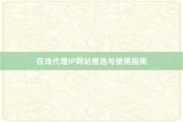 在线代理IP网站推选与使用指南