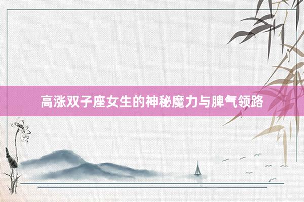 高涨双子座女生的神秘魔力与脾气领路