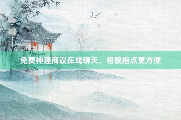 免费神理商议在线聊天，相貌指点更方便