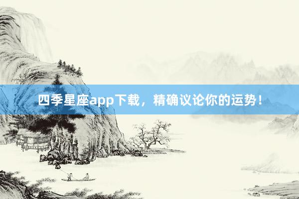四季星座app下载，精确议论你的运势！