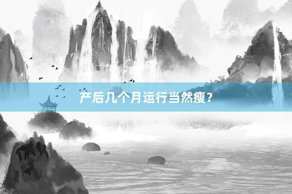 产后几个月运行当然瘦？