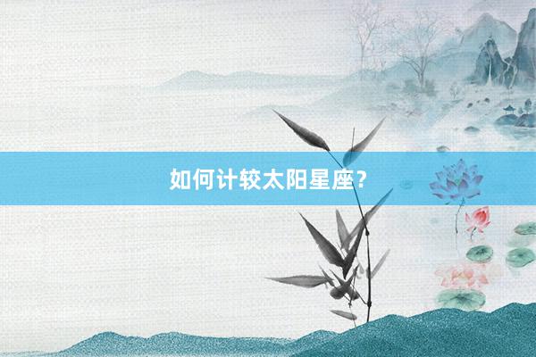 如何计较太阳星座？